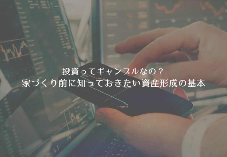 投資ってギャンブルなの？家づくり前に知っておきたい資産形成の基本